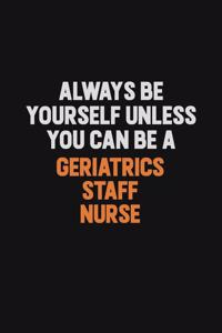 Always Be Yourself Unless You can Be A Geriatrics staff nurse