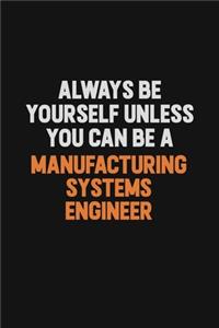 Always Be Yourself Unless You Can Be A Manufacturing Systems Engineer