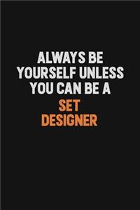 Always Be Yourself Unless You Can Be A Set Designer
