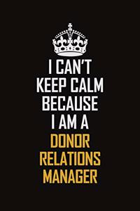 I Can't Keep Calm Because I Am A Donor Relations Manager