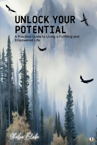 Unlock Your Potential: A Practical Guide to Living a Fulfilling and Empowered Life (Featuring Beautiful Full-Page Motivational Affirmations)