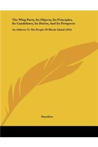 The Whig Party, Its Objects, Its Principles, Its Candidates, Its Duties, And Its Prospects