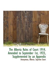 The Alberta Rules of Court 1914. Amended to September 1st, 1923, Supplemented by an Appendix