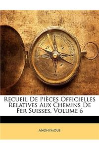 Recueil De Pièces Officielles Relatives Aux Chemins De Fer Suisses, Volume 6