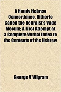 A Handy Hebrew Concordance, Hitherto Called the Hebraist's Vade Mecum; A First Attempt at a Complete Verbal Index to the Contents of the Hebrew