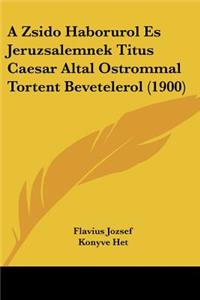 A Zsido Haborurol Es Jeruzsalemnek Titus Caesar Altal Ostrommal Tortent Bevetelerol (1900)