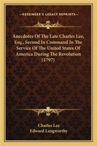 Anecdotes of the Late Charles Lee, Esq., Second in Command Ianecdotes of the Late Charles Lee, Esq., Second in Command in the Service of the United States of America During the Revn the Service of the United States of America During the Revolution 