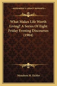 What Makes Life Worth Living? a Series of Eight Friday Evening Discourses (1904)