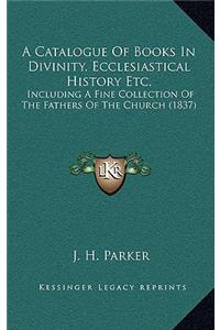 A Catalogue Of Books In Divinity, Ecclesiastical History Etc.