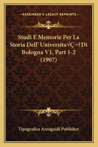 Studi E Memorie Per La Storia Dell' UniversitaÂ Di Bologna V1, Part 1-2 (1907)