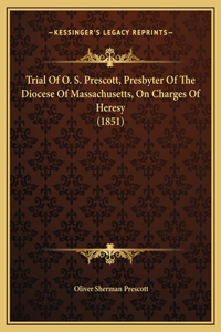 Trial Of O. S. Prescott, Presbyter Of The Diocese Of Massachusetts, On Charges Of Heresy (1851)