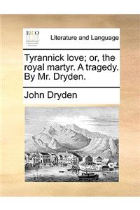 Tyrannick Love; Or, the Royal Martyr. a Tragedy. by Mr. Dryden.