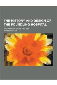 The History and Design of the Foundling Hospital; With a Memoir of the Founder