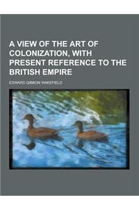 A View of the Art of Colonization, with Present Reference to the British Empire