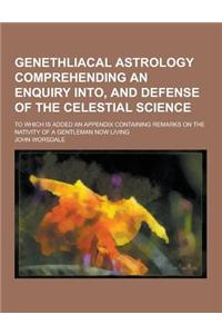 Genethliacal Astrology Comprehending an Enquiry Into, and Defense of the Celestial Science; To Which Is Added an Appendix Containing Remarks on the Na