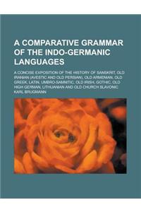 A Comparative Grammar of the Indo-Germanic Languages; A Concise Exposition of the History of Sanskrit, Old Iranian (Avestic and Old Persian), Old Arme