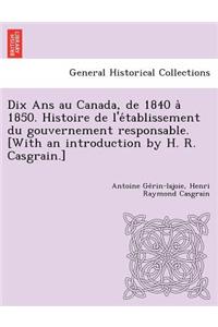 Dix Ans au Canada, de 1840 à 1850. Histoire de l'établissement du gouvernement responsable. [With an introduction by H. R. Casgrain.]