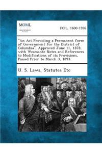 An ACT Providing a Permanent Form of Government for the District of Columbia, Approved June 11, 1878, with Weamante Notes and References to Modifica