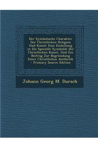 Der Symbolische Charakter Der Christlichen Religion Und Kunst: Eine Einleitung in Die Specielle Symbolik Der Christlichen Kunst, Und Ein Beitrag Zur Begrundung Einer Christlichen Aesthetik