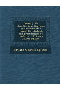 Insanity, Its Classification, Diagnosis, and Treatment; A Manual for Students and Practitioners of Medicine