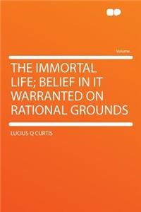 The Immortal Life; Belief in It Warranted on Rational Grounds