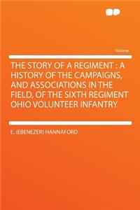 The Story of a Regiment: A History of the Campaigns, and Associations in the Field, of the Sixth Regiment Ohio Volunteer Infantry