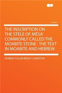 The Inscription on the Stele of Mï¿½sa' Commonly Called the Moabite Stone: The Text in Moabite and Hebrew