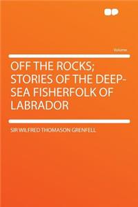 Off the Rocks; Stories of the Deep-Sea Fisherfolk of Labrador