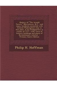 History of the Arnold Tavern, Morristown, N.J.: And Many Incidents Connected with General Washington's Stay in This Place, as His Headquarters in Wint