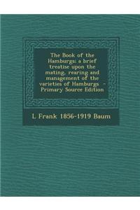 The Book of the Hamburgs; A Brief Treatise Upon the Mating, Rearing and Management of the Varieties of Hamburgs