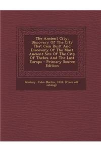 The Ancient City; Discovery of the City That Cain Built and Discovery of the Most Ancient Site of the City of Thebes and the Lost Europa