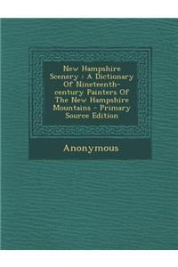 New Hampshire Scenery: A Dictionary of Nineteenth-Century Painters of the New Hampshire Mountains - Primary Source Edition