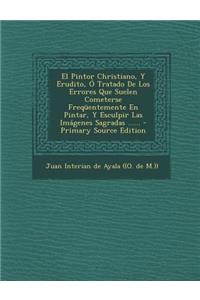 El Pintor Christiano, Y Erudito, Ó Tratado De Los Errores Que Suelen Cometerse Freqüentemente En Pintar, Y Esculpir Las Imágenes Sagradas ......