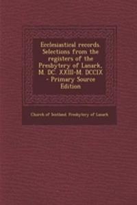 Ecclesiastical Records. Selections from the Registers of the Presbytery of Lanark, M. DC. XXIII-M. DCCIX