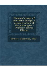 Ptolemy's Maps of Northern Europe, a Reconstruction of the Prototypes - Primary Source Edition