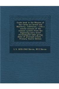 Guide Book to the Mission of San Carlos at Carmel and Monterey, California: With a Concise Account of the Mission System from the Beginning and a Brie