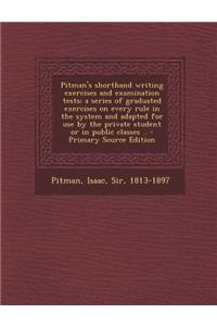 Pitman's Shorthand Writing Exercises and Examination Tests; A Series of Graduated Exercises on Every Rule in the System and Adapted for Use by the Pri