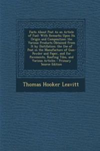 Facts about Peat as an Article of Fuel: With Remarks Upon Its Origin and Composition; The Various Products Obtained from It by Distillation; The Use of Peat in the Manufacture of Gun-Powder and Paper, and for Pavements, Roofing Tiles, and Various A: With Remarks Upon Its Origin and Composition; The Various Products Obtained from It by Distillation; The Use of Peat in the Manufacture of Gun-Powde