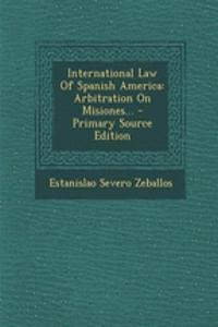 International Law of Spanish America: Arbitration on Misiones... - Primary Source Edition