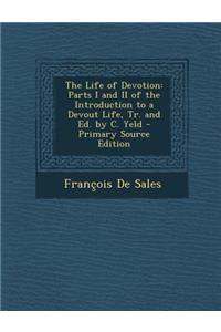 The Life of Devotion: Parts I and II of the Introduction to a Devout Life, Tr. and Ed. by C. Yeld - Primary Source Edition