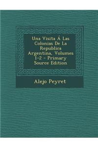 Una Visita a Las Colonias de La Republica Argentina, Volumes 1-2 - Primary Source Edition