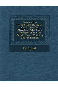 Documentos Remettidos Da India; Ou, Livros Das Moncoes, Publ. Sob a Direccao de R.A. de Bulhao Pato - Primary Source Edition