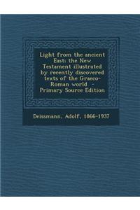 Light from the Ancient East; The New Testament Illustrated by Recently Discovered Texts of the Graeco-Roman World - Primary Source Edition