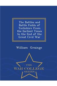 The Battles and Battle Fields of Yorkshire from the Earliest Times to the End of the Great Civil War - War College Series