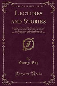 Lectures and Stories: Including the Stories of Mrs. Macnab, the Stairhead Battle, Mrs. Gallacher, Ordination in Marriage, Non-Intervention, Looking for a House, the Affections, Dignity of Labour, Heart's Ease, Etc;, Etc (Classic Reprint)