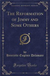 The Reformation of Jimmy and Some Others (Classic Reprint)