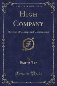 High Company: Sketches of Courage and Comradeship (Classic Reprint)