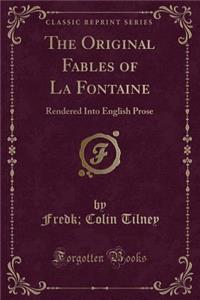 The Original Fables of La Fontaine: Rendered Into English Prose (Classic Reprint)