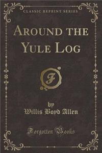 Around the Yule Log (Classic Reprint)