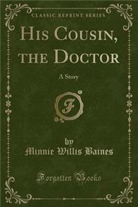 His Cousin, the Doctor: A Story (Classic Reprint)